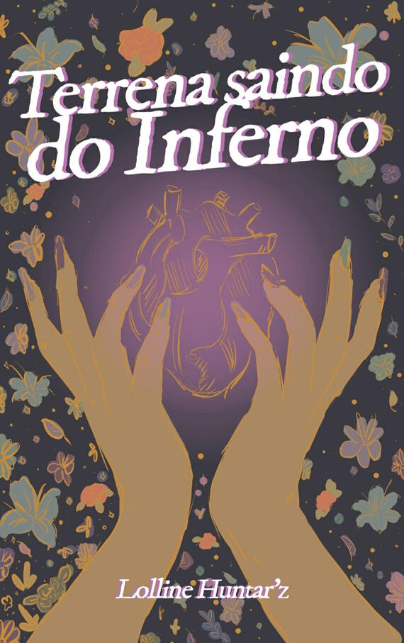 Capa ilustrada de "Terrena Saindo do Inferno", de Lolline Huntar'z. A capa tem um fundo roxo escuro, com várias flores desenhadas nos cantos. Ao centro, tem a ilustração de um coração contornado de amarelo em cima de um fundo roxo mais claro. Duas mãos bra